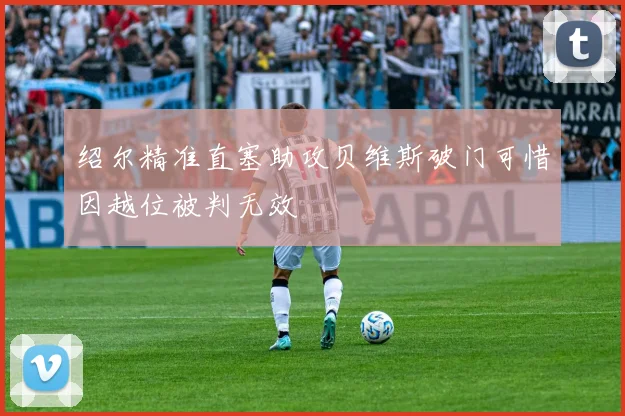 绍尔精准直塞助攻贝维斯破门可惜因越位被判无效