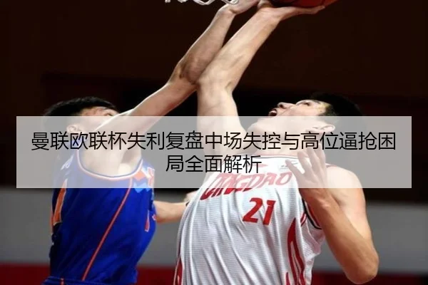 曼联欧联杯失利复盘中场失控与高位逼抢困局全面解析