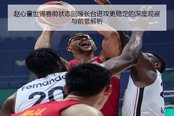 赵心童世锦赛前状态回暖长台进攻更稳定的深度观察与前景解析