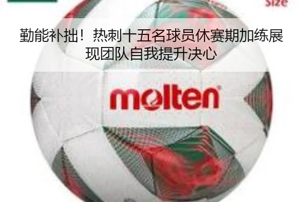 勤能补拙！热刺十五名球员休赛期加练展现团队自我提升决心